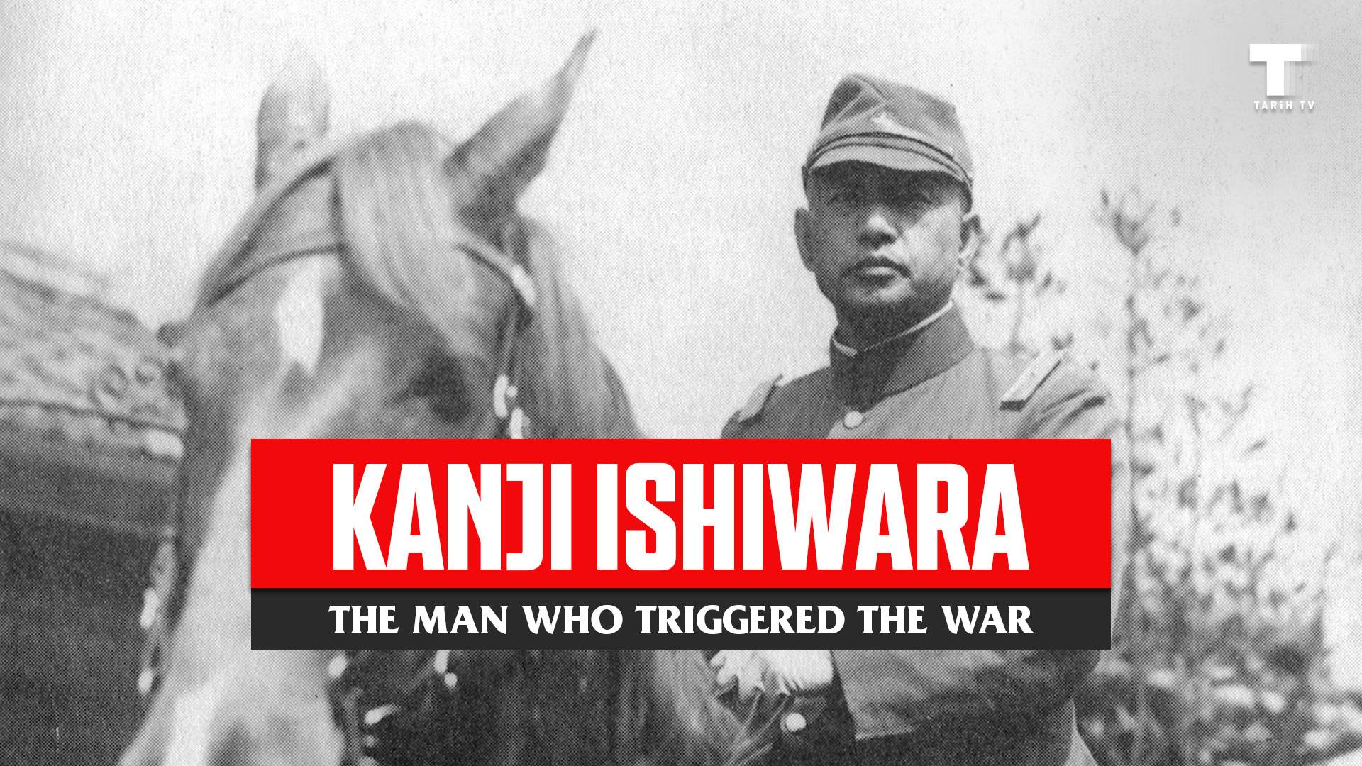 Kanji Ishiwara: Savaşı Tetikleyen Adam